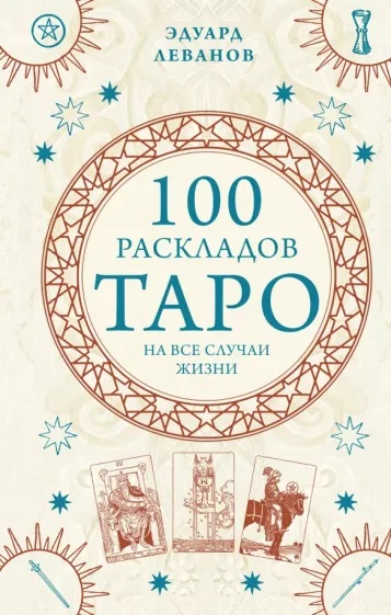 100 раскладов Таро на все случаи жизни Эдуард Леванов