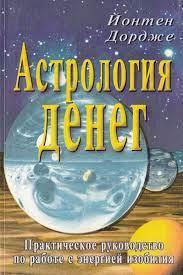 Астрологія грошей. Практичний посібник з роботи з енергією достатку. Йонтен Дордже