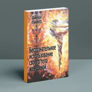 Бессознательное использование своего тела женщиной. Психоаналитический подход. Динора Пайнз