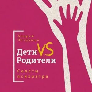 Дети VS Родители. Советы психиатра. Петрушин Андрей