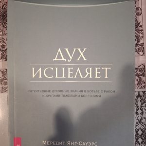 Дух исцеляет: интуитивные духовные знания в борьбе с раком и другими тяжелыми болезнями: Меридит Янг-Сауэрс