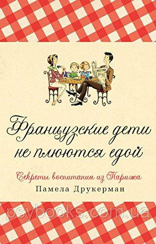 Французские дети не плюются едой. Секреты воспитания из Парижа Памела Друкерман
