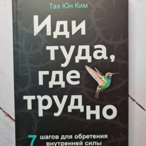Иди туда, где трудно. 7 шагов для обретения внутренней силы Таэ Юн Ким