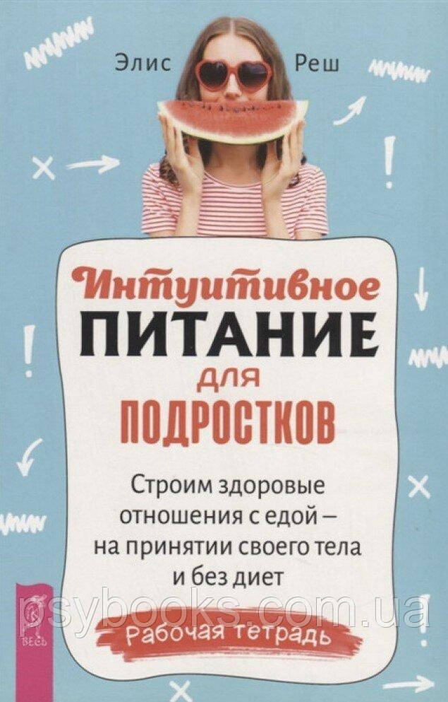 Интуитивное питание для подростков. Строим здоровые отношения с едой. Реш Элис
