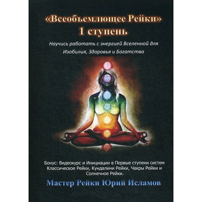 Книга Всеобъемлющее Рейки. 1 ступень. Научись работать с энергией Вселенной для Изобилия, Здоровья и Богатства. Практическое руководство по целительству. Исламов Юрий