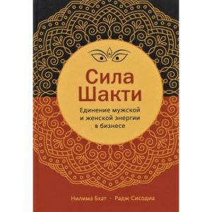 Книга Сила Шакті. Поєднання жіночої і чоловічої енергії в бізнесі. Нилима Бхатія і Радж Сисодиа