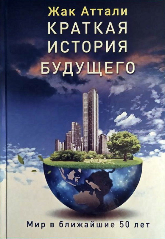 Краткая история будущего. Мир в ближайшие 50 лет Жак Аттали