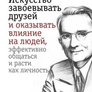 Мистецтво завойовувати друзів і впливати на людей, ефективно спілкуватися і рости як особистість - Карнегі