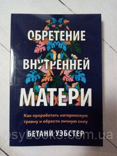 Набуття внутрішньої матері. Як пропрацювати материнську травму та набути особистої сили Уебстер Бетані