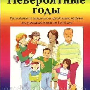 Неймовірні роки. Керівництво по виявленню і подоланню проблем для батьків дітей від 2 до 8 років.