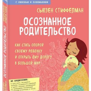 Осознанное родительство. Как стать опорой своему ребенку и открыть ему дорогу в большой мир Стиффелман Сьюзен