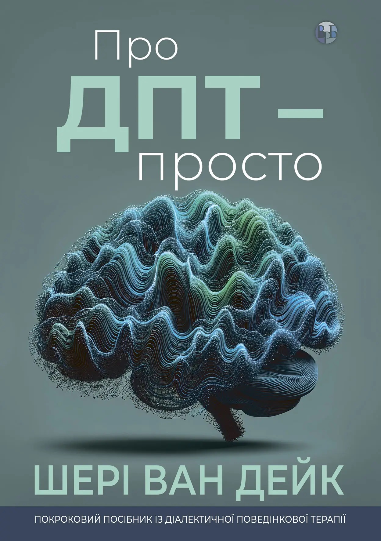 Про ДПТ — просто. Покроковий посібник із діалектичної поведінкової терапії. Шери ван Дейк