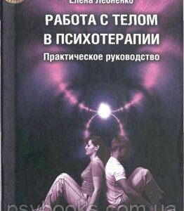 Работа с телом в психотерапии. Практическое руководство Тимошенко Г., Леоненко Е.