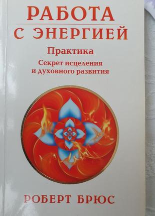 Робота із енергією. Секрет зцілення та духовного розвитку. Роберт Брюс