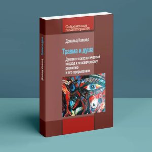 Травма и душа: Духовно-психологический подход к человеческому развитию и его прерыванию Дональд Калшед