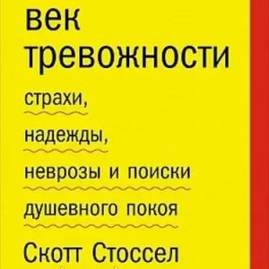 Вік тривожності. Страхи, надії, неврози і пошуки душевного спокою. Стоссел С.