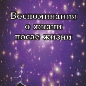 Воспоминания о жизни после жизни. Жизнь между жизнями. История личностной трансформации. Майкл Ньютон