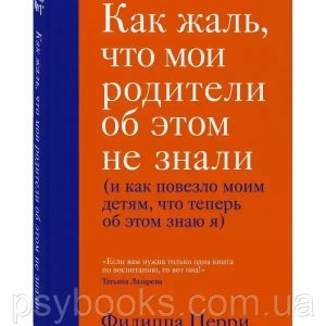 Як сумно, що батьки про це не знали (і як пощастило своїм дітям, що тепер про це знаю я) Перрі Філіп