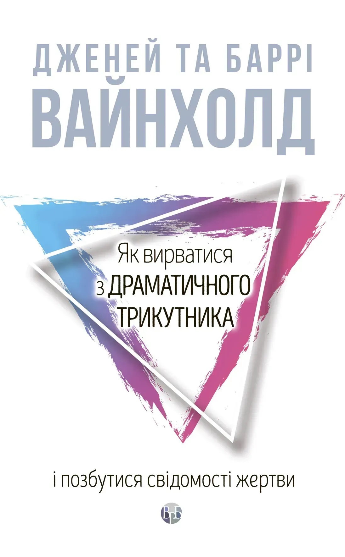 Як вирватися з драматичного трикутника і позбутися свідомості жертви. Дж.Вайнхолд, Б.Вайнхолд