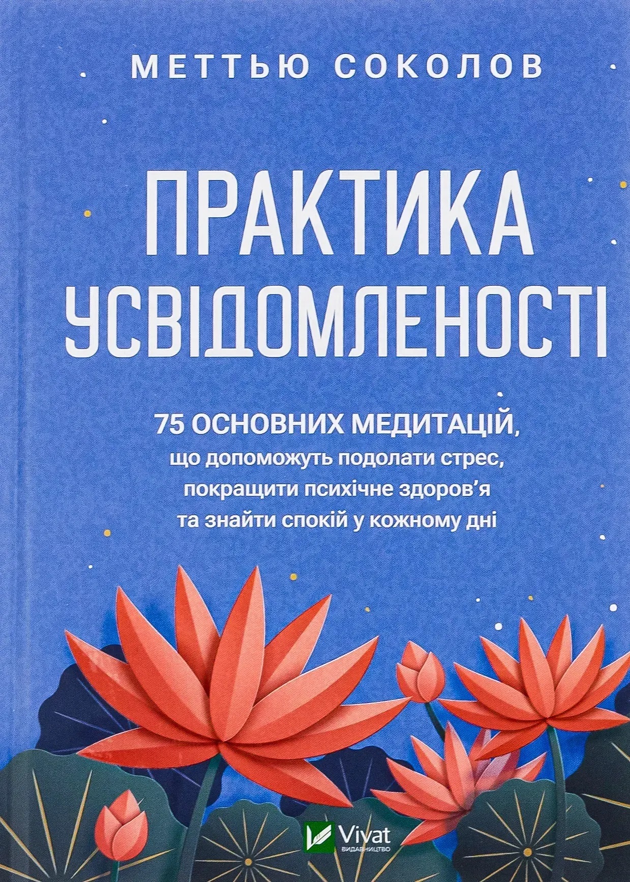 Практика осознанности: 75 основных медитаций, которые помогут преодолеть стресс, улучшить психическое здоровье и обрести покой в каждом дне. Мэттью Соколов