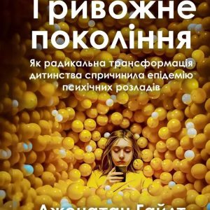 Тревожное поколение. Как радикальная трансформация детства повлекла за собой эпидемию психических расстройств. Джонатан Хайдт