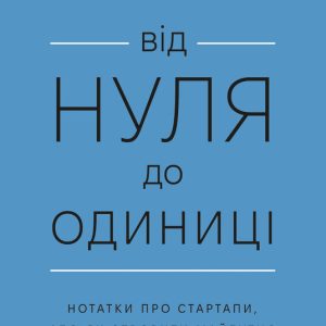 Від нуля до одиниці! Нотатки про стартапи, або Як створити майбутнє (оновл. вид.)» Пітер Тіль